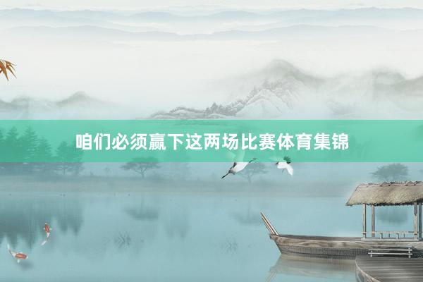 咱们必须赢下这两场比赛体育集锦
