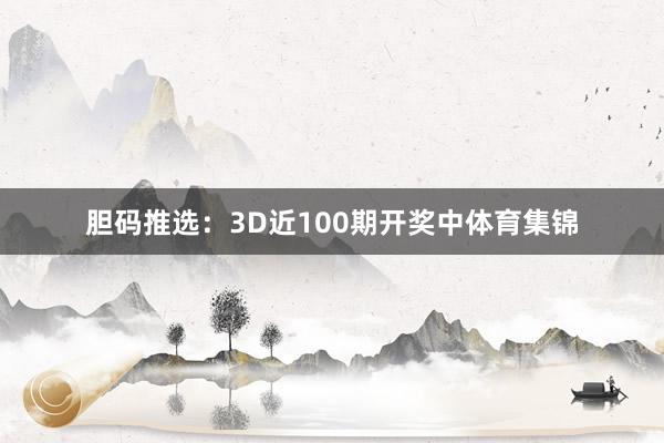胆码推选：3D近100期开奖中体育集锦