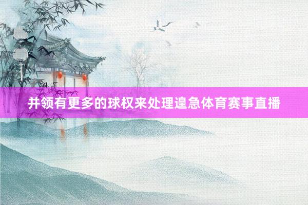并领有更多的球权来处理遑急体育赛事直播