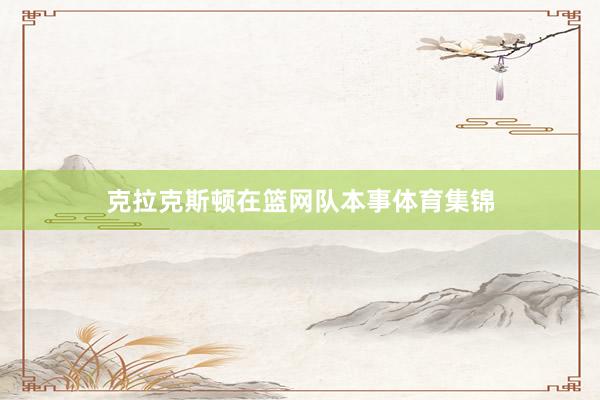 克拉克斯顿在篮网队本事体育集锦