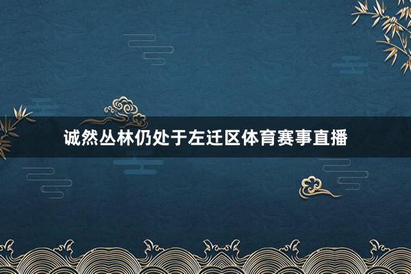 诚然丛林仍处于左迁区体育赛事直播