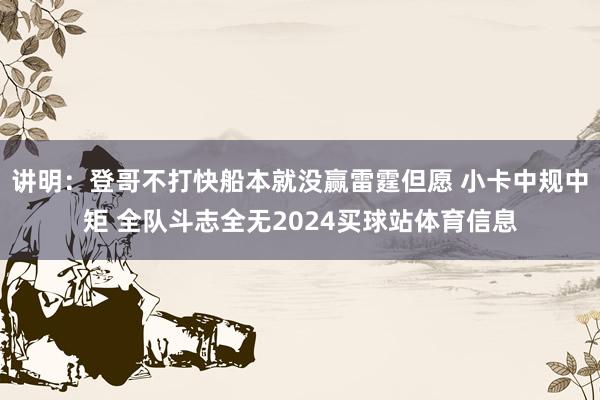 讲明：登哥不打快船本就没赢雷霆但愿 小卡中规中矩 全队斗志全无2024买球站体育信息