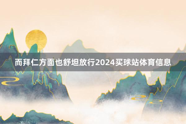 而拜仁方面也舒坦放行2024买球站体育信息